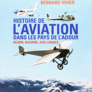 Histoire de l’aviation dans les pays de l’Adour – Béarn, Bigorre, Sud Landes – Bernard Vivier –  Editions Atlantica –