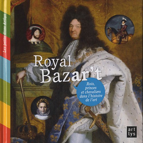 Royal Bazar't - Françoise de Guibert - Rois, princes et chevaliers dans l'histoire de l'art -  Editions Art Lys -