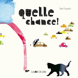 Quelle chance ! Yael Frankel – Editions La Joie De Lire – Dépôt Légal –  Avril 2017 –