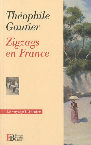 Zigzags en France - Théophile Gautier - Le voyage littéraire - Editions François Bourin - DL Novembre 2010 -