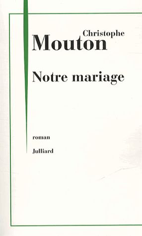 Notre mariage - Christophe Mouton - Editions Julliard - 2013 -