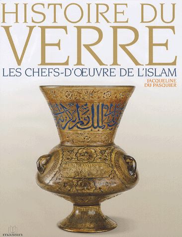 Histoire du verre - Les chefs-d'oeuvre de L'Islam - Jacqueline Du Pasquier - Editions Massin -