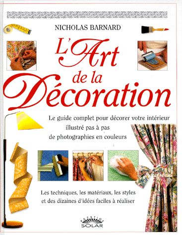 L'Art de la Décoration - Nicholas Barnard - Guide complet pour décorer votre intérieur - Editions Solar -