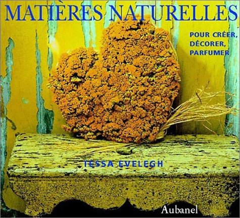 Matières Naturelles - Pour créer, décorer, parfumer - Tessa Evelegh - Editions Aubanel -