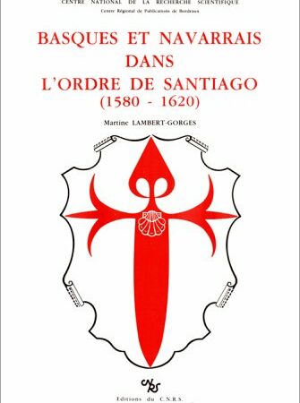 Basques et Navarrais dans l'ordre de Santiago (1580 - 1620) - Martine LAMBERT-GORGES- Editions du C.N.R.S. -