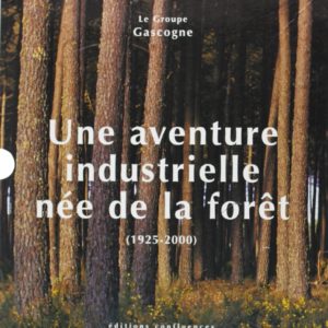 Une aventure industrielle née de la Forêt – Le groupe Gascogne – Editions Confluences –