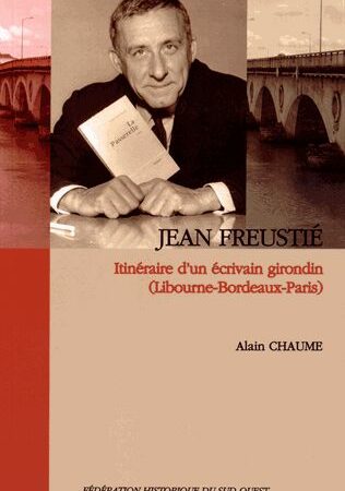 Jean Freustié - Itinéraire d'un écrivain girondin (Libourne-Bordeaux-Paris) - Alain Chaume - Fédération Historique du Sud-Ouest -