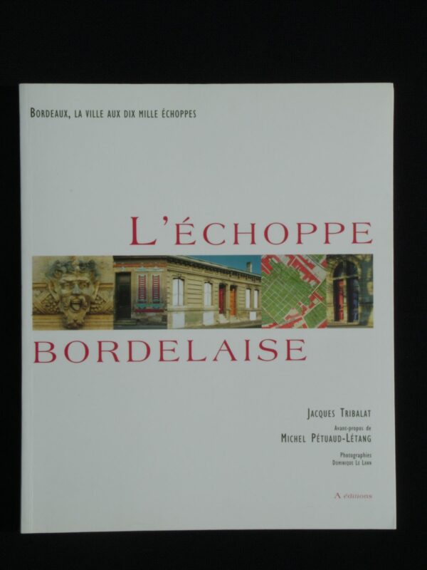 L'échoppe Bordelaise - Bordeaux, la ville aux dix mille échoppes - Jacques Tribalat - Photographies de Dominique Le Lann - A éditions -