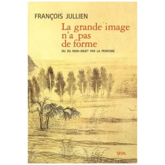 La grande image n'a pas de forme - François Jullien -  À partir des Arts de peindre de la Chine ancienne - Essais - Points Seuil -2003 -