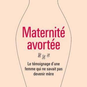 Maternité avortée : Le témoignage d’une femme qui ne savait pas devenir mère – Irène Vilar – Éditions Balland –