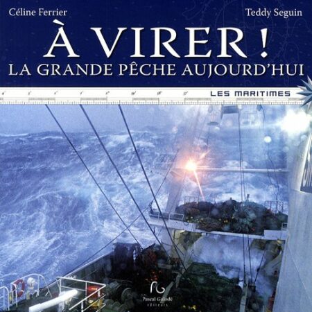 À virer ! La grande pêche aujourd'hui - Céline Ferrier & Teddy Seguin -  Collection Les maritimes - Éditions Pascal Galodé - 2009 -