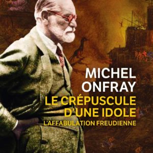 Le Crépuscule d’une idole – L’affabulation freudienne – Michel Onfray – Le Livre de Poche – 2011 –