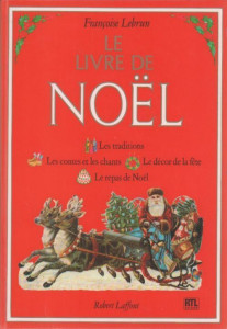 Le livre de Noël : Les traditions, les contes et les chants, le décor de la fête, le repas de Noël - Françoise Lebrun - Robert Laffont -
