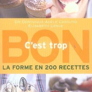 C’est trop bon, la forme en 200 recettes – Dr Dominique-Adèle Cassuto – Elisabeth Lesne – Éditions Marabout 2003 –